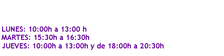 Cuadro de texto: LUNES: 10:00h a 13:00 hMARTES: 15:30h a 16:30hJUEVES: 10:00h a 13:00h y de 18:00h a 20:30h