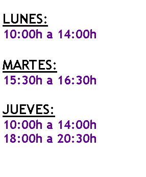 Cuadro de texto: LUNES:10:00h a 14:00hMARTES:15:30h a 16:30hJUEVES: 10:00h a 14:00h18:00h a 20:30h